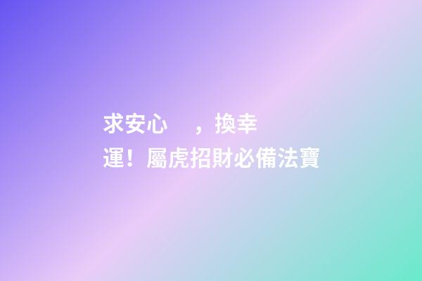 求安心，換幸運！屬虎招財必備法寶